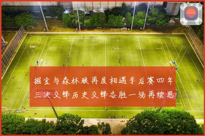 掘金与森林狼再度相遇季后赛四年三次交锋历史交锋各胜一场再续恩怨