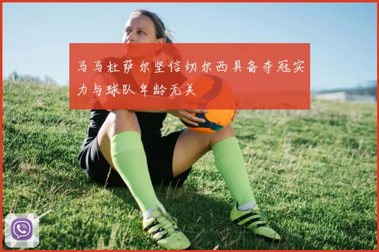 马马杜萨尔坚信切尔西具备夺冠实力与球队年龄无关