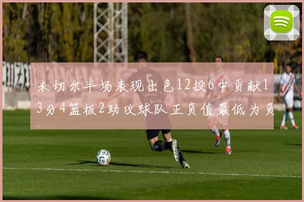 米切尔半场表现出色12投6中贡献13分4篮板2助攻球队正负值最低为负21