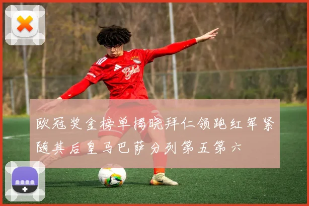 欧冠奖金榜单揭晓拜仁领跑红军紧随其后皇马巴萨分列第五第六