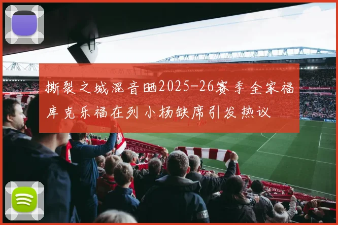 撕裂之城混音晒2025-26赛季全家福库克乐福在列小杨缺席引发热议