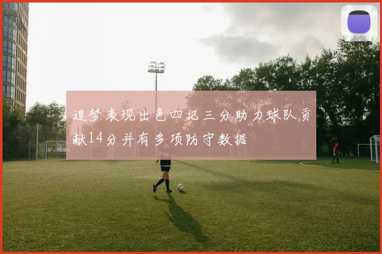 追梦表现出色四记三分助力球队贡献14分并有多项防守数据