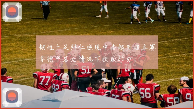韧性十足拜仁逆境中奋起直追本赛季德甲落后情况下收获25分
