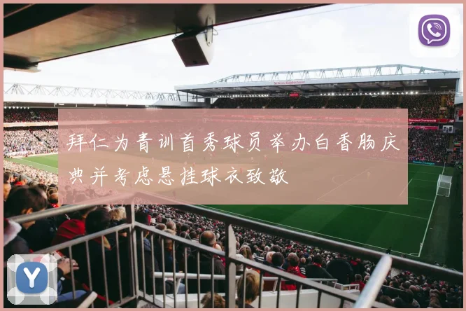 拜仁为青训首秀球员举办白香肠庆典并考虑悬挂球衣致敬