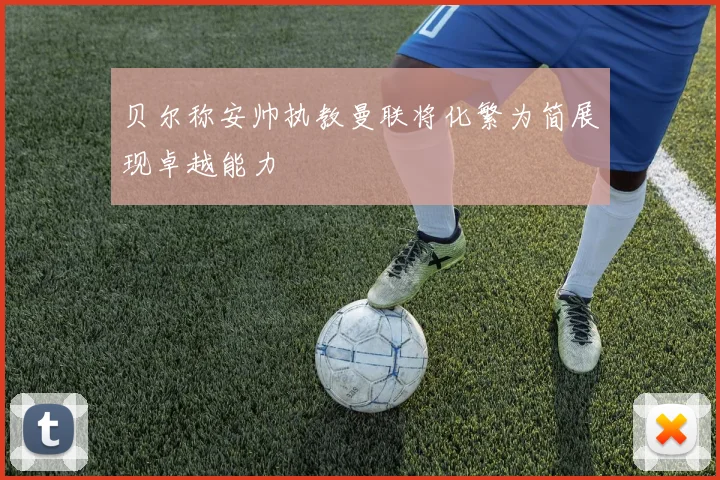贝尔称安帅执教曼联将化繁为简展现卓越能力