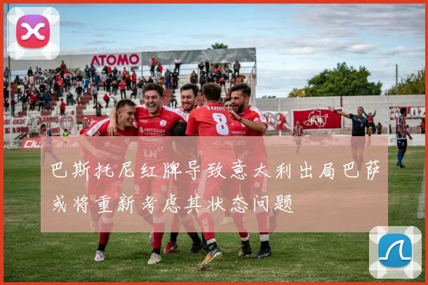 巴斯托尼红牌导致意大利出局巴萨或将重新考虑其状态问题