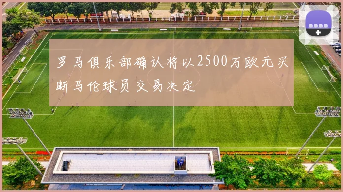 罗马俱乐部确认将以2500万欧元买断马伦球员交易决定