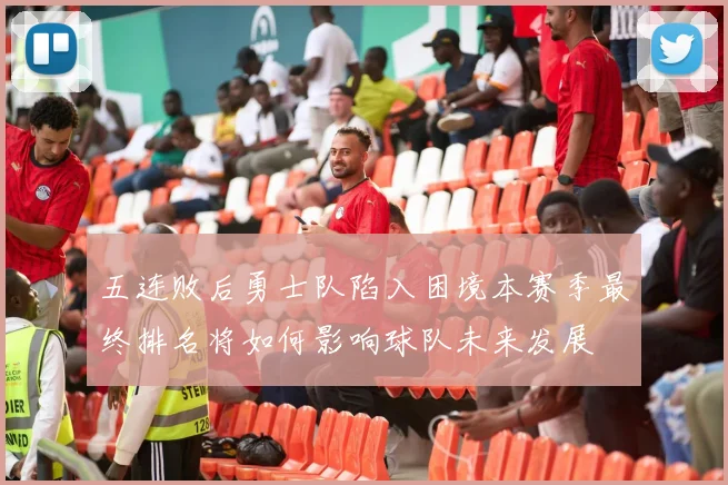 五连败后勇士队陷入困境本赛季最终排名将如何影响球队未来发展
